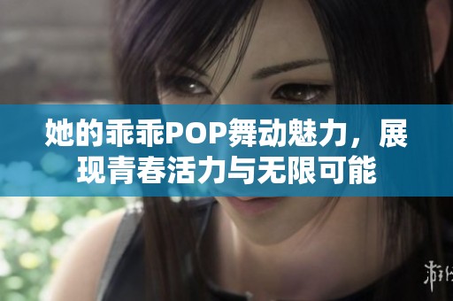 她的乖乖POP舞动魅力，展现青春活力与无限可能