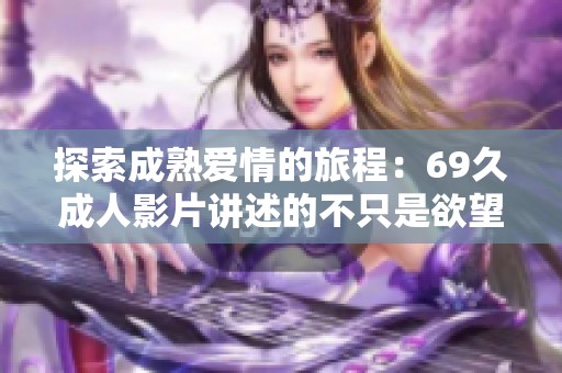 探索成熟爱情的旅程：69久成人影片讲述的不只是欲望