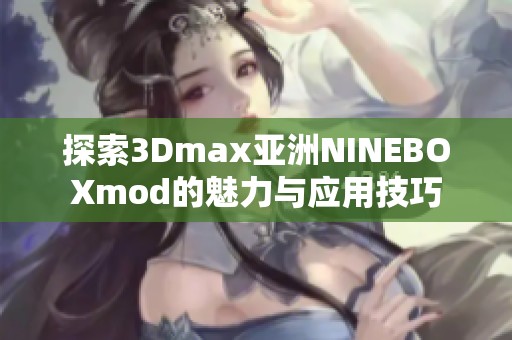 探索3Dmax亚洲NINEBOXmod的魅力与应用技巧
