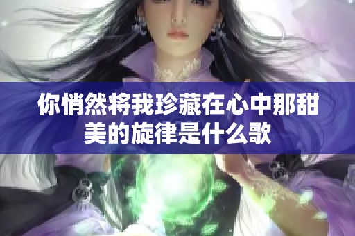 你悄然将我珍藏在心中那甜美的旋律是什么歌