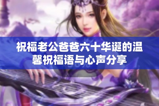 祝福老公爸爸六十华诞的温馨祝福语与心声分享