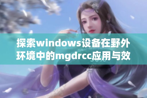 探索windows设备在野外环境中的mgdrcc应用与效果分析