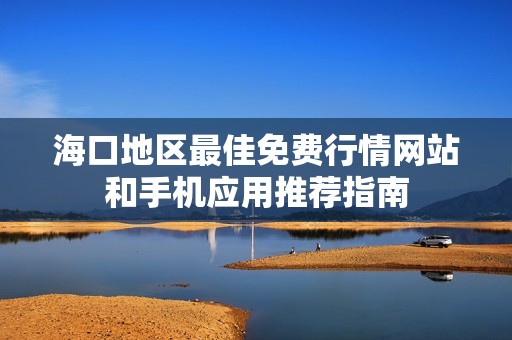 海口地区最佳免费行情网站和手机应用推荐指南