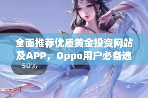 全面推荐优质黄金投资网站及APP，Oppo用户必备选择