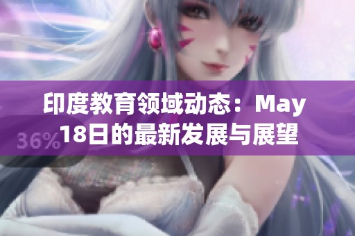 印度教育领域动态：May 18日的最新发展与展望
