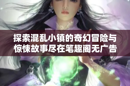 探索混乱小镇的奇幻冒险与惊悚故事尽在笔趣阁无广告版本