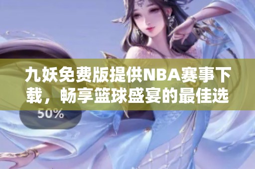 九妖免费版提供NBA赛事下载，畅享篮球盛宴的最佳选择