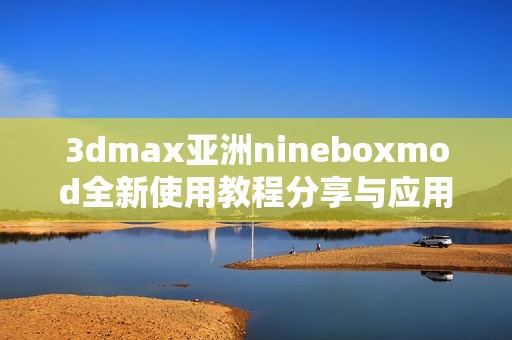 3dmax亚洲nineboxmod全新使用教程分享与应用技巧解析