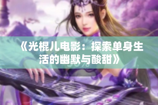 《光棍儿电影：探索单身生活的幽默与酸甜》