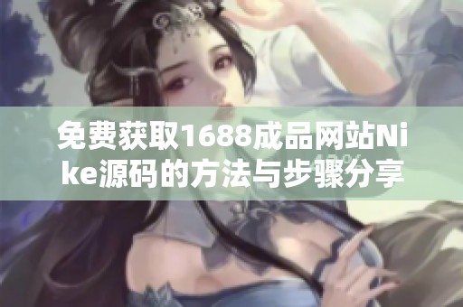 免费获取1688成品网站Nike源码的方法与步骤分享