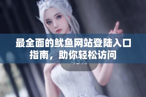 最全面的鱿鱼网站登陆入口指南，助你轻松访问