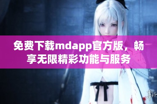 免费下载mdapp官方版，畅享无限精彩功能与服务