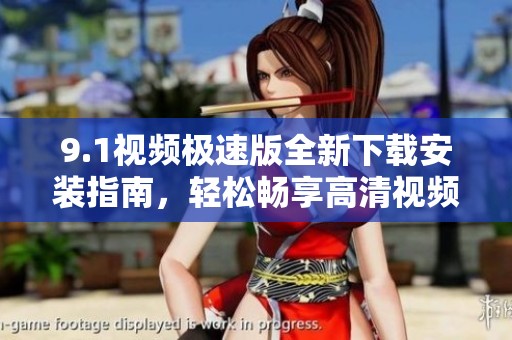 9.1视频极速版全新下载安装指南，轻松畅享高清视频观看体验