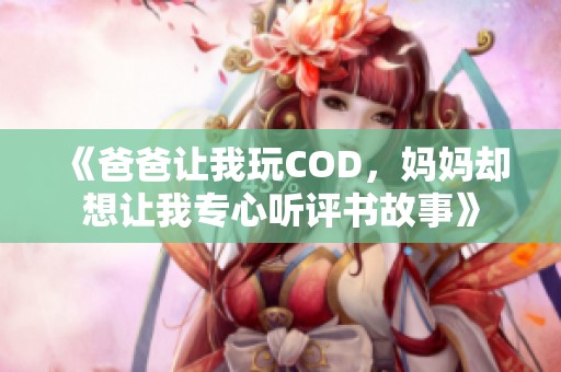 《爸爸让我玩COD，妈妈却想让我专心听评书故事》