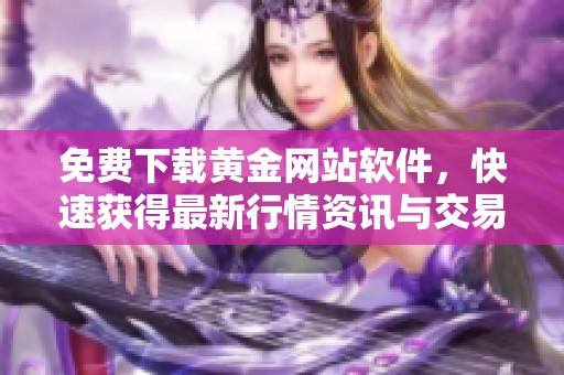 免费下载黄金网站软件，快速获得最新行情资讯与交易功能