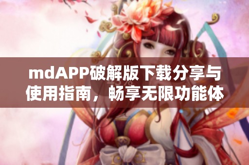 mdAPP破解版下载分享与使用指南，畅享无限功能体验