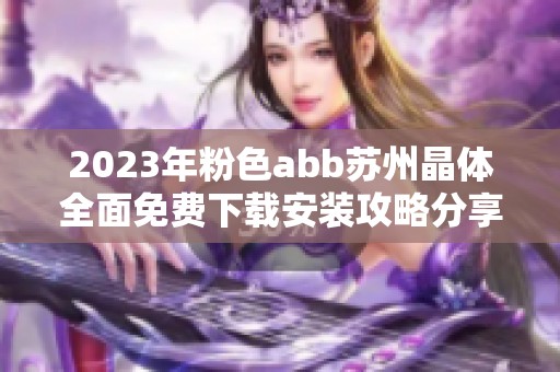 2023年粉色abb苏州晶体全面免费下载安装攻略分享