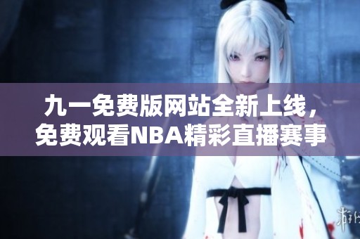 九一免费版网站全新上线，免费观看NBA精彩直播赛事