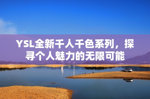 YSL全新千人千色系列，探寻个人魅力的无限可能