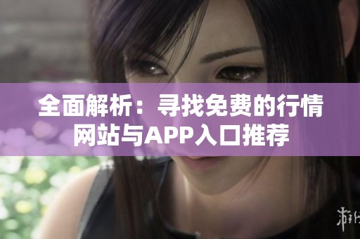 全面解析：寻找免费的行情网站与APP入口推荐