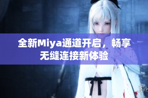 全新Miya通道开启，畅享无缝连接新体验