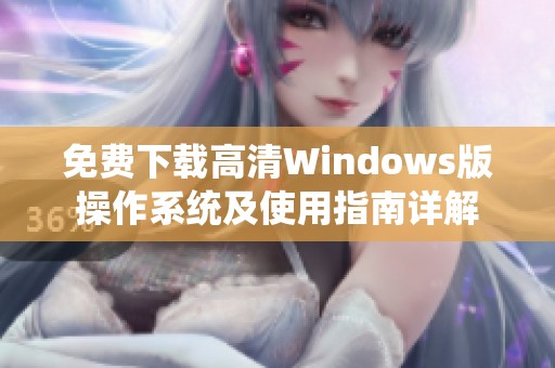 免费下载高清Windows版操作系统及使用指南详解