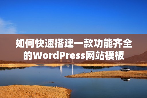 如何快速搭建一款功能齐全的WordPress网站模板