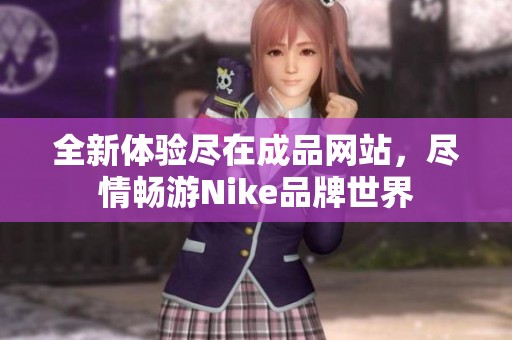 全新体验尽在成品网站，尽情畅游Nike品牌世界