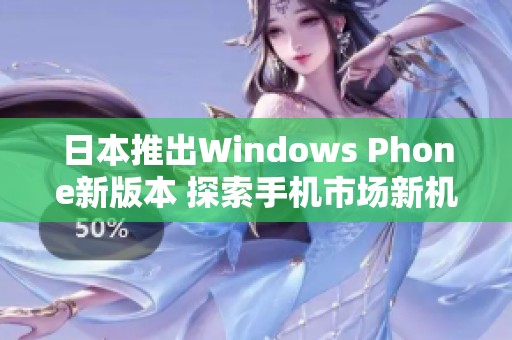 日本推出Windows Phone新版本 探索手机市场新机遇