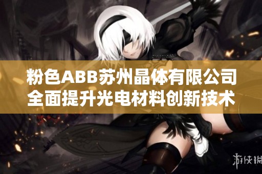 粉色ABB苏州晶体有限公司全面提升光电材料创新技术