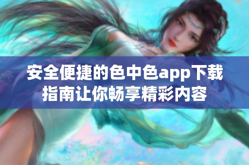 安全便捷的色中色app下载指南让你畅享精彩内容