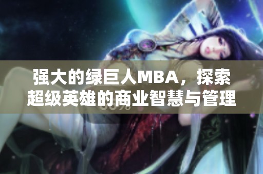 强大的绿巨人MBA，探索超级英雄的商业智慧与管理理念