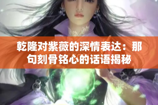 乾隆对紫薇的深情表达：那句刻骨铭心的话语揭秘