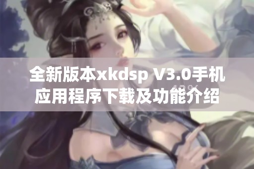 全新版本xkdsp V3.0手机应用程序下载及功能介绍