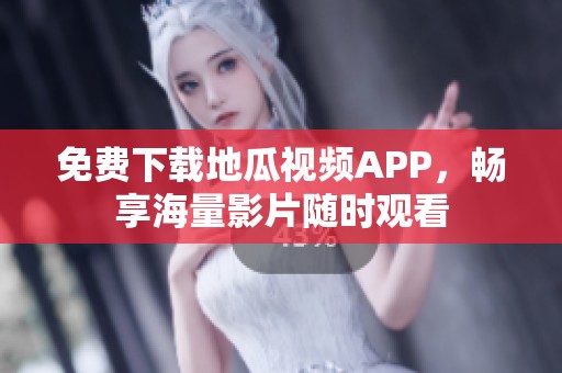 免费下载地瓜视频APP，畅享海量影片随时观看