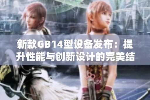 新款GB14型设备发布：提升性能与创新设计的完美结合
