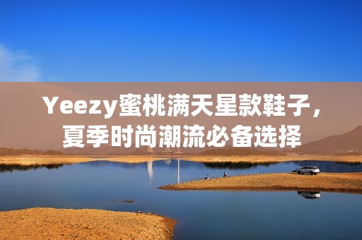 Yeezy蜜桃满天星款鞋子，夏季时尚潮流必备选择