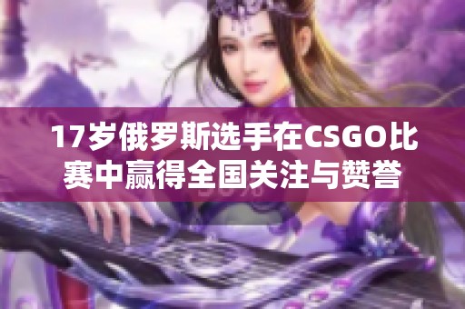 17岁俄罗斯选手在CSGO比赛中赢得全国关注与赞誉