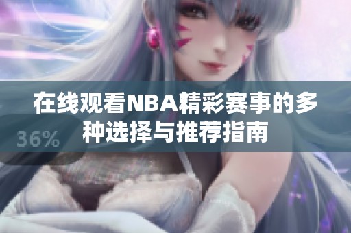 在线观看NBA精彩赛事的多种选择与推荐指南