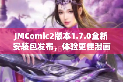 JMComic2版本1.7.0全新安装包发布，体验更佳漫画浏览！