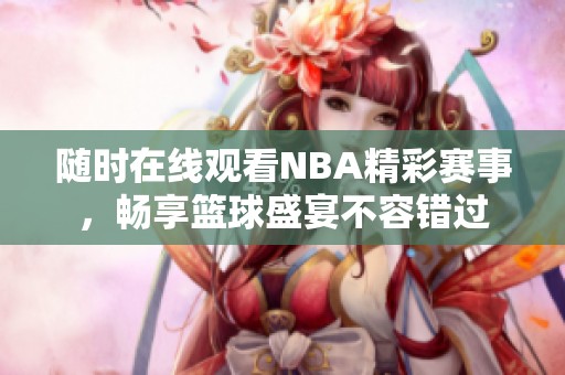 随时在线观看NBA精彩赛事，畅享篮球盛宴不容错过