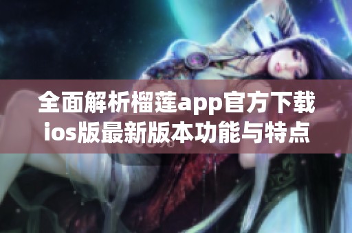 全面解析榴莲app官方下载ios版最新版本功能与特点