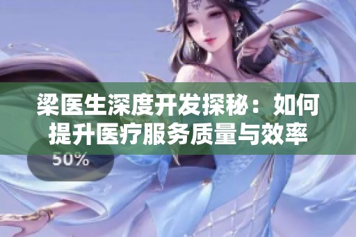 梁医生深度开发探秘：如何提升医疗服务质量与效率