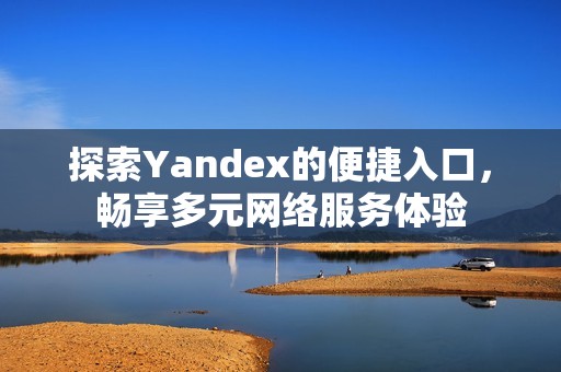 探索Yandex的便捷入口，畅享多元网络服务体验