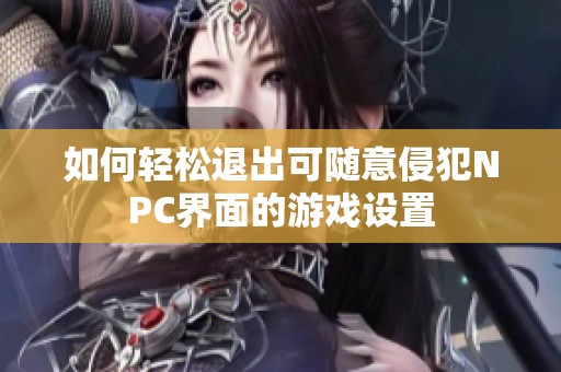 如何轻松退出可随意侵犯NPC界面的游戏设置