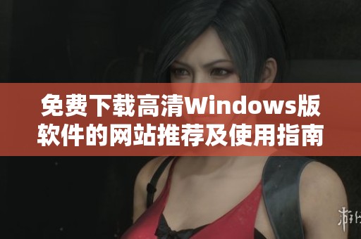 免费下载高清Windows版软件的网站推荐及使用指南