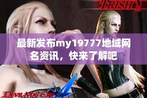 最新发布my19777地域网名资讯，快来了解吧