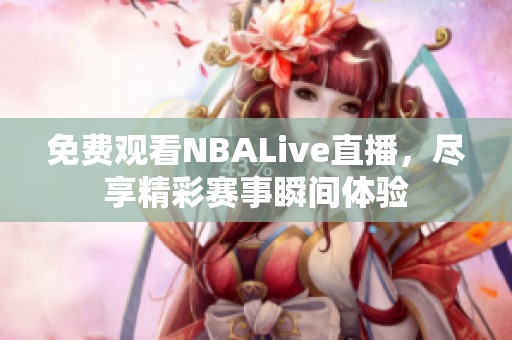 免费观看NBALive直播，尽享精彩赛事瞬间体验