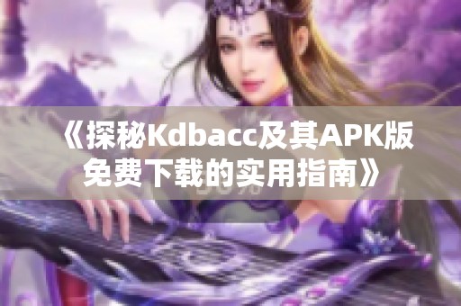 《探秘Kdbacc及其APK版免费下载的实用指南》