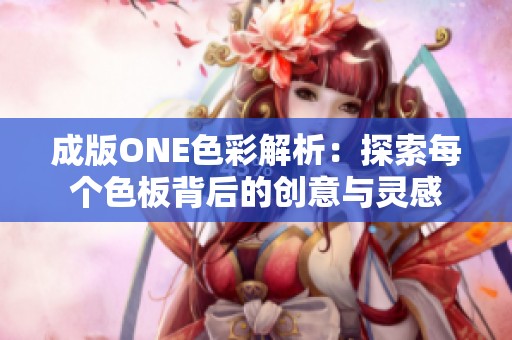 成版ONE色彩解析：探索每个色板背后的创意与灵感